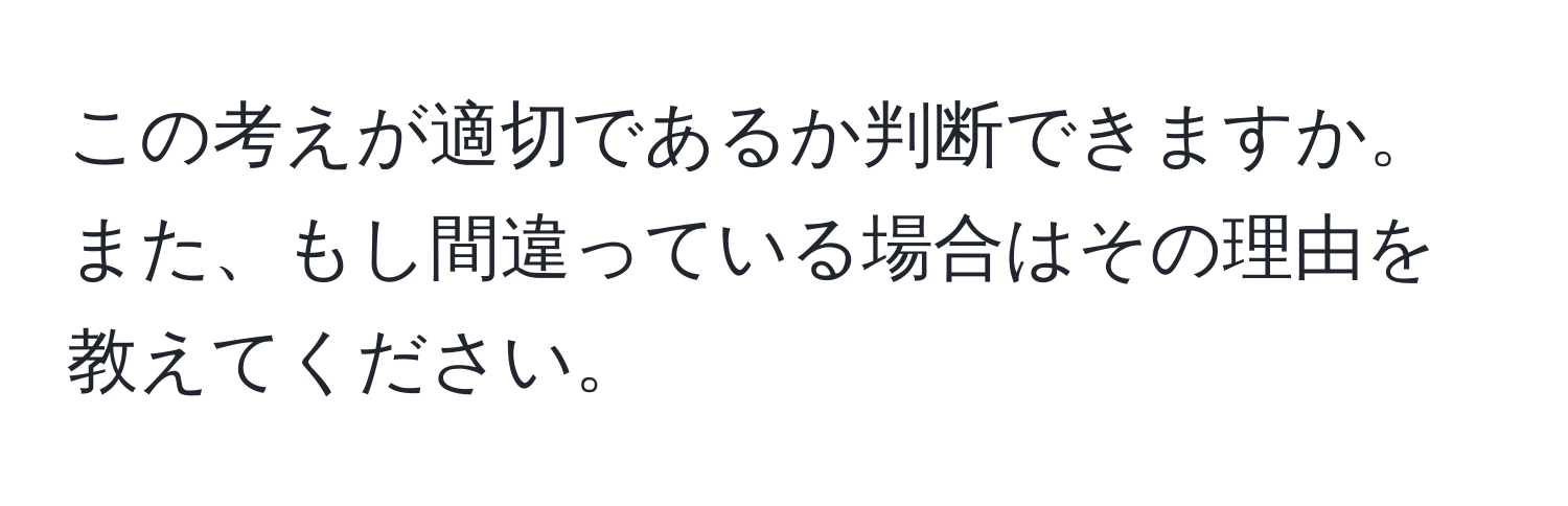 この考えが適切であるか判断できますか。また、もし間違っている場合はその理由を教えてください。