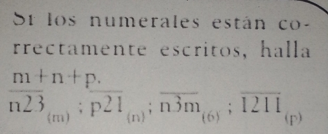 Sr los numerales están co- 
rrectamente escritos, halla
frac m+n+pn23_(m): p/p21 ;overline n3m_(6);overline 1211_(p)