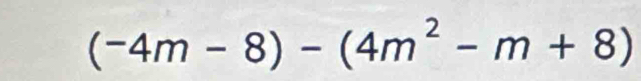 (-4m-8)-(4m^2-m+8)