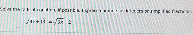 Solve the radical equation, if possible. Express numbers as integers or simplified fractions.
sqrt(4x+13)=sqrt(3x)+2