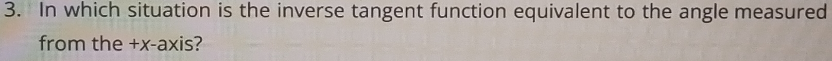 In which situation is the inverse tangent function equivalent to the angle measured 
from the +x -axis?