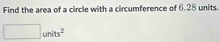 Find the area of a circle with a circumference of 6.28 units. 
unit sqrt()