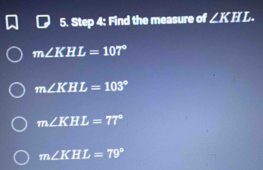 Find the measure of ∠ KHL.
m∠ KHL=107°
m∠ KHL=103°
m∠ KHL=77°
m∠ KHL=79°