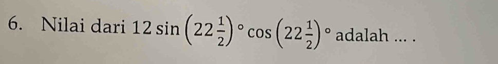 Nilai dari 12sin (22 1/2 )^circ cos (22 1/2 )^circ  adalah ... .