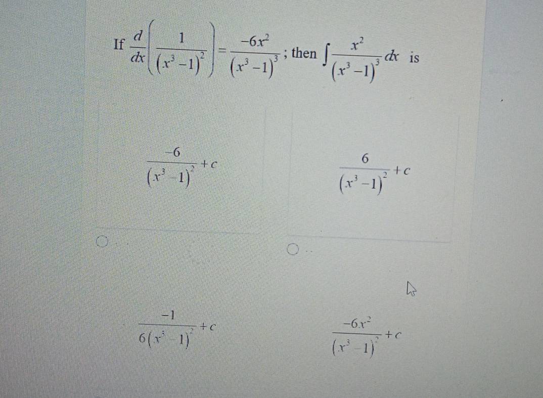 If  d/dx (frac 1(x^3-1)^2)=frac -6x^2(x^3-1)^3; then ∈t frac x^2(x^3-1)^3dx is
frac -6(x^3-1)^2+c
frac 6(x^3-1)^2+c
frac -16(x^3-1)^2+c
frac -6x^2(x^3-1)^2+c