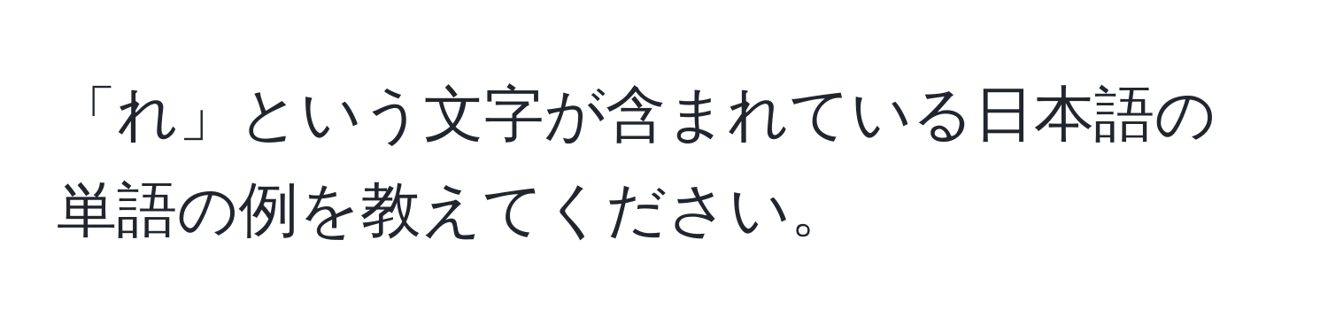 「れ」という文字が含まれている日本語の単語の例を教えてください。