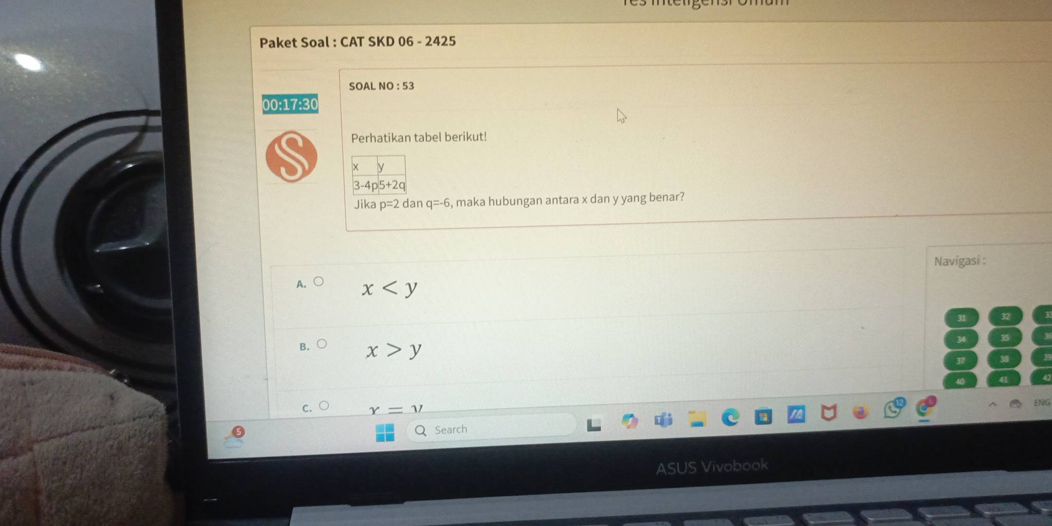 Paket Soal : CAT SKD 06 - 2425
SOAL NO:53 
00:17:30
Perhatikan tabel berikut!
S 4
-4p5+2q
Jika p=2 dan q=-6 , maka hubungan antara x dan y yang benar?
Navigasi :
A. x
31 32
35
B. x>y
37 38
C.
ENG
x=y
Search
ASUS Vivobook