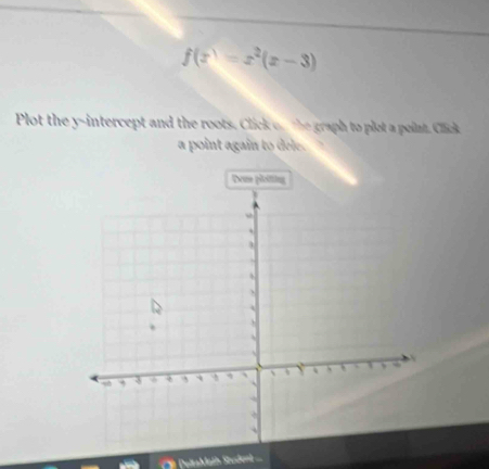 f(x)=x^2(x-3)
Plot the y-intercept and the roots. Click on the graph to plot a point. Click 
a point again to dele. 
Dean ploiting 
DeltaMath Studoni