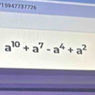 15947737726
a^(10)+a^7-a^4+a^2