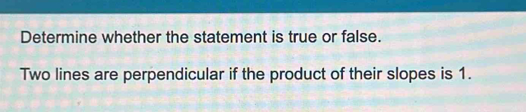 Determine whether the statement is true or false. 
Two lines are perpendicular if the product of their slopes is 1.