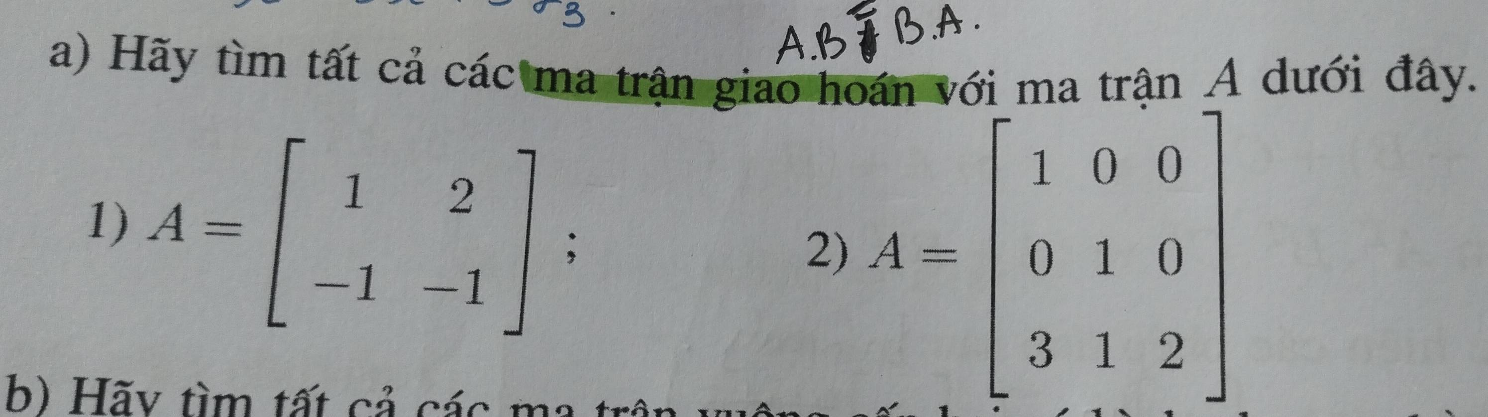 Hãy tìm tất cả các ma trận giao hoán với ma trận A dưới đây.
1) A=beginbmatrix 1&2 -1&-1endbmatrix;
2) A=beginbmatrix 1&0&0 0&1&0 3&1&2endbmatrix
b) Hãv tìm tất cả các ma