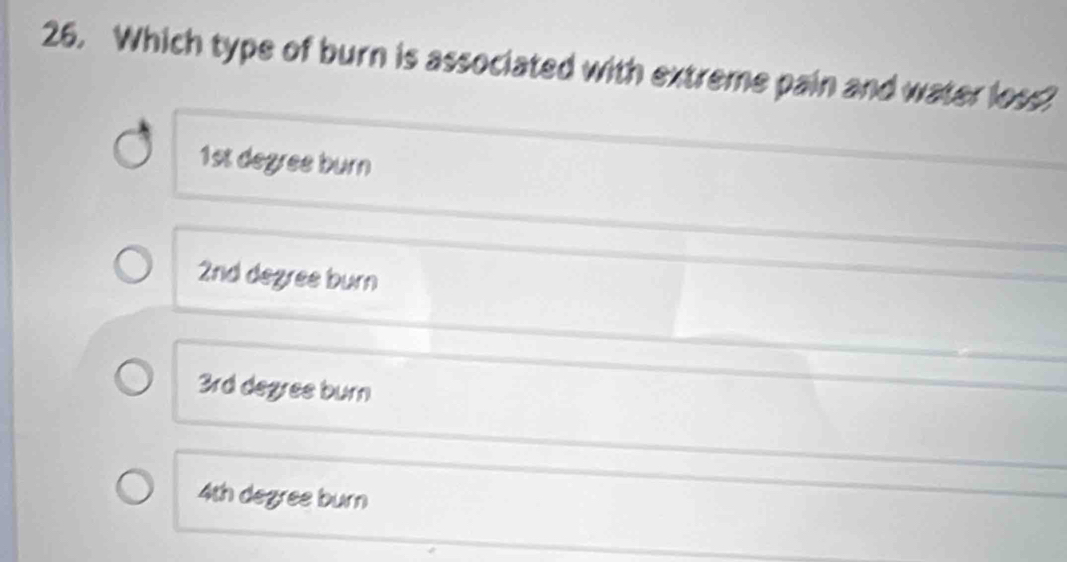 Which type of burn is associated with extreme pain and water loss?
1st degree burn
2nd degree burn
3rd degree burn
4th degree burn