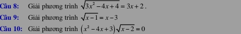 Giải phương trình sqrt(3x^2-4x+4)=3x+2. 
Câu 9: Giải phương trình sqrt(x-1)=x-3
Câu 10: Giải phương trình (x^2-4x+3)sqrt(x-2)=0