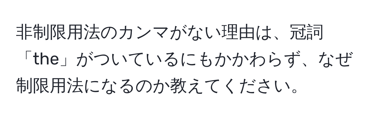 非制限用法のカンマがない理由は、冠詞「the」がついているにもかかわらず、なぜ制限用法になるのか教えてください。