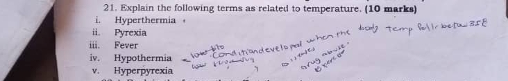 Explain the following terms as related to temperature. (10 marks) 
i. Hyperthermia 
ii. Pyrexia 
ii. Fever 
iv. Hypothermia 
v. Hyperpyrexia