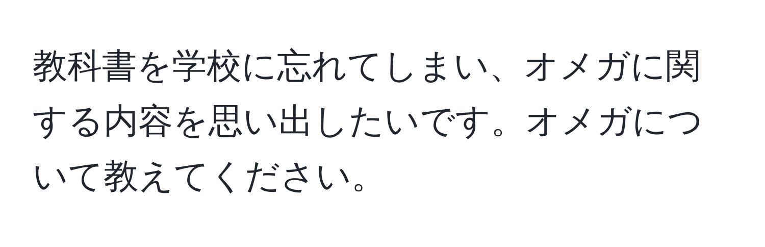 教科書を学校に忘れてしまい、オメガに関する内容を思い出したいです。オメガについて教えてください。