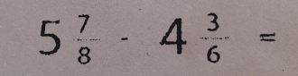 5 7/8 -4 3/6 =