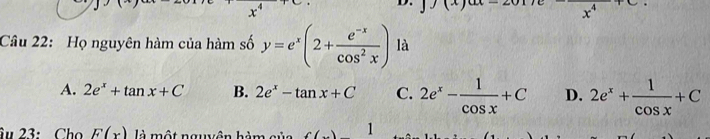 Họ nguyên hàm của hàm số y=e^x(2+ (e^(-x))/cos^2x ) là
A. 2e^x+tan x+C B. 2e^x-tan x+C C. 2e^x- 1/cos x +C D. 2e^x+ 1/cos x +C
âu 23: Cho F(x) là một nguyên hàm sủa f(x)1