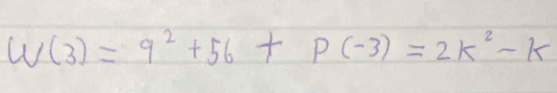 W(3)=9^2+56+P(-3)=2K^2-k