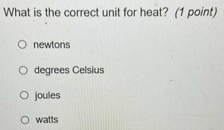 What is the correct unit for heat? (1 point)
newtons
degrees Celsius
joules
watts