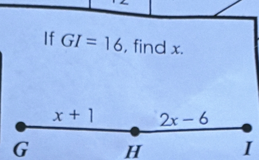 If GI=16 , find x.
x+1
2x-6
G
H
I