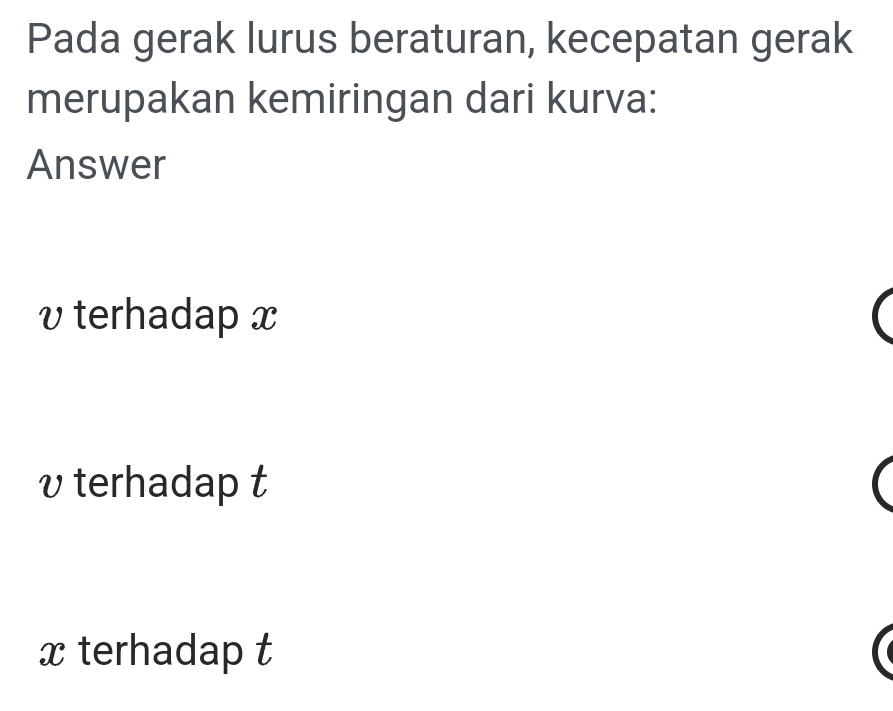 Pada gerak lurus beraturan, kecepatan gerak 
merupakan kemiringan dari kurva: 
Answer
v terhadap x
vterhadap t
x terhadap t