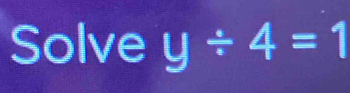 Solve y/ 4=1