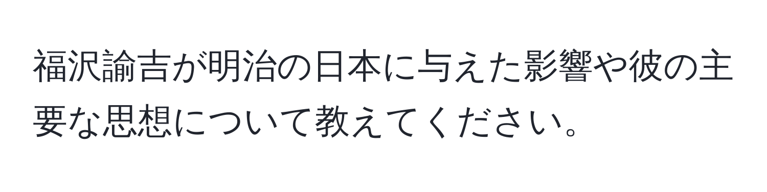 福沢諭吉が明治の日本に与えた影響や彼の主要な思想について教えてください。