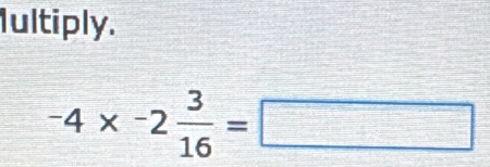 Iultiply.
-4* -2 3/16 =□