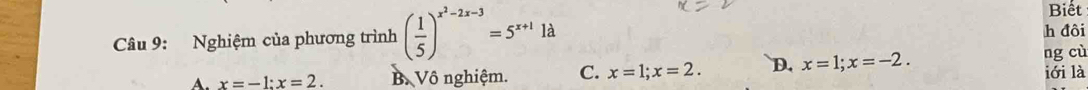 Nghiệm của phương trình ( 1/5 )^x^2-2x-3=5^(x+1)1d
Biết
h đôi
ng cù
A. x=-1 : x=2. B. Vô nghiệm. C. x=1; x=2. D. x=1; x=-2. lới là