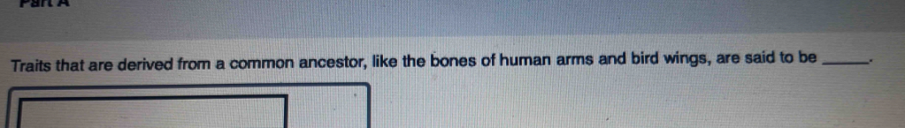 Traits that are derived from a common ancestor, like the bones of human arms and bird wings, are said to be_