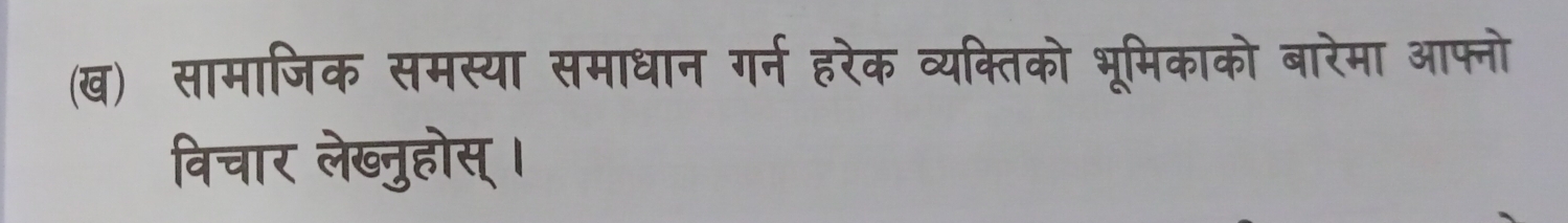 (ख) सामाजिक समस्या समाधान गर्न हरेक व्यक्तिको भूमिकाको बारेमा आफ्नो 
विचार लेख्नुहोस् ।