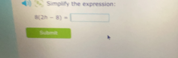 Simplify the expression:
8(2h-8)=□
Submit