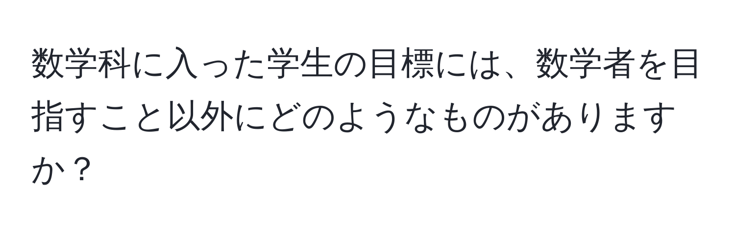 数学科に入った学生の目標には、数学者を目指すこと以外にどのようなものがありますか？