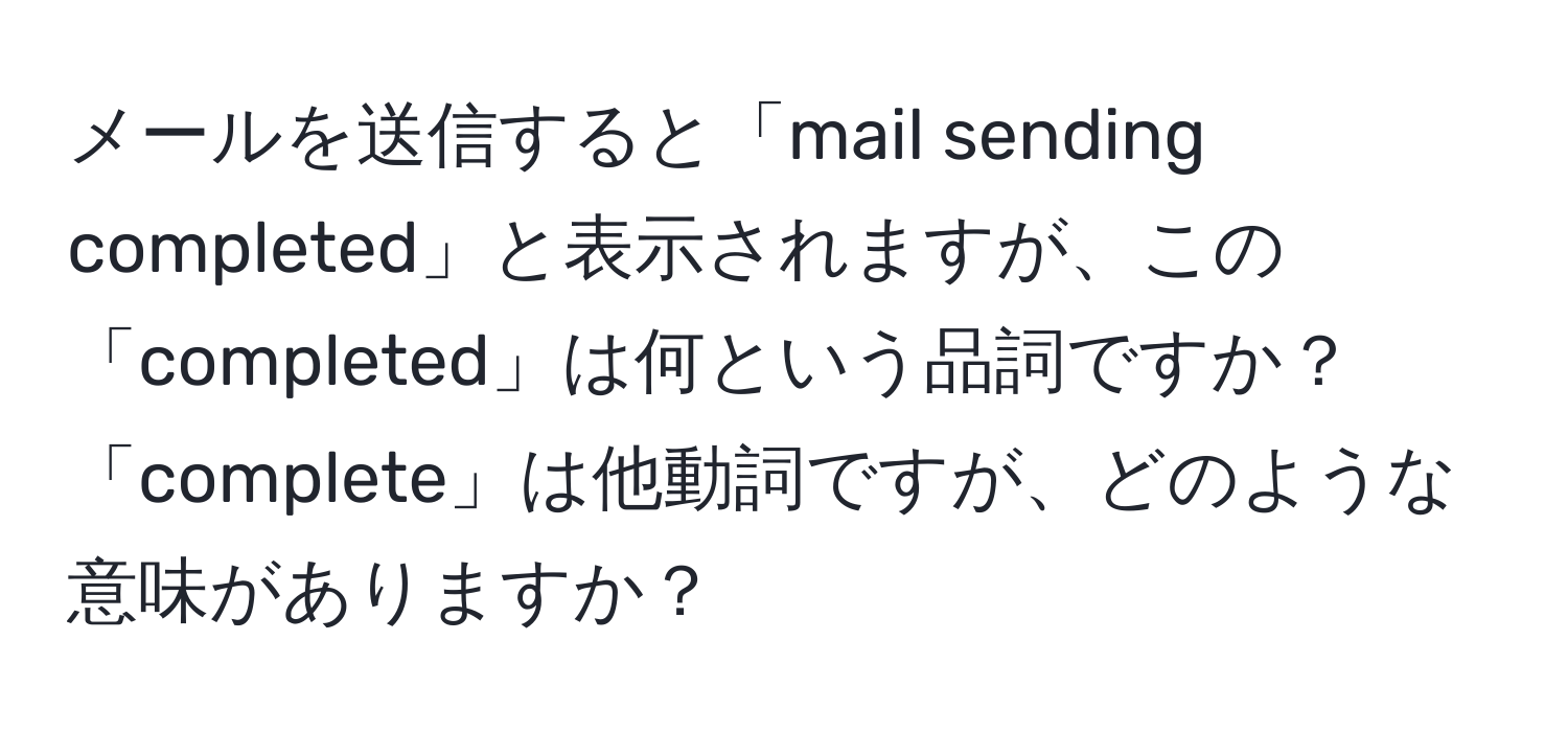 メールを送信すると「mail sending completed」と表示されますが、この「completed」は何という品詞ですか？「complete」は他動詞ですが、どのような意味がありますか？