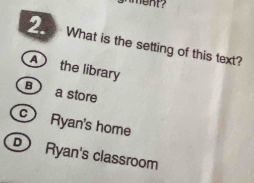 ment?
2. What is the setting of this text?
A the library
B a store
Ryan's home
D) Ryan's classroom