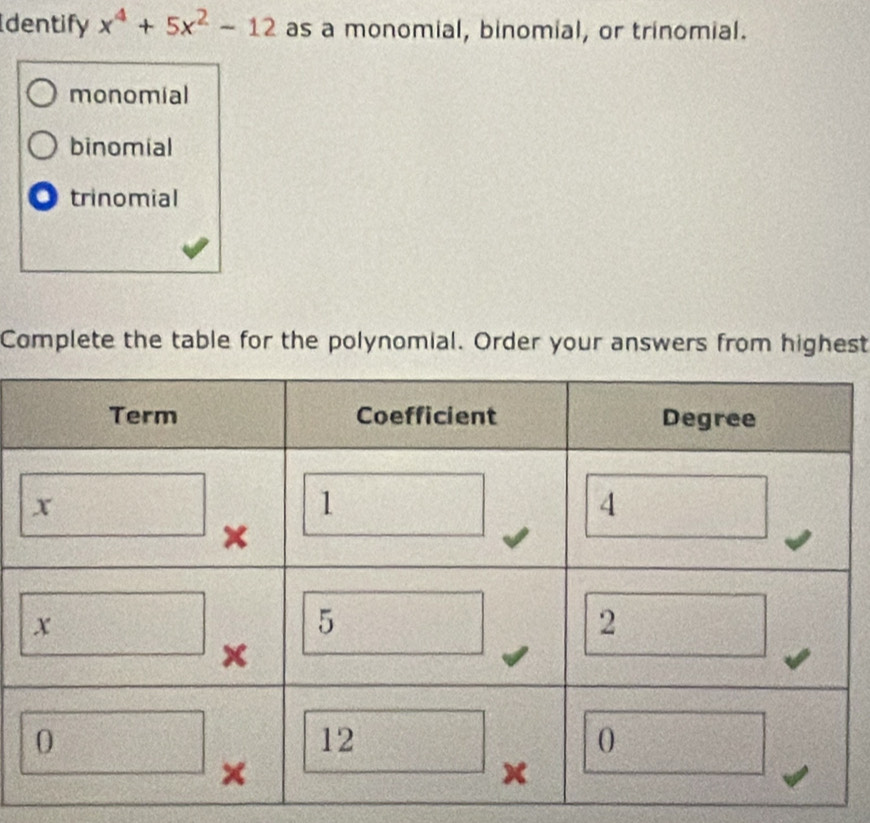 dentify x^4+5x^2-12 as a monomial, binomial, or trinomial.
monomial
binomial
O trinomial
Complete the table for the polynomial. Order your answers from highest