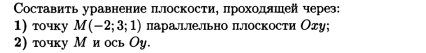 Составиτь уравнение πлоскости, πроходлшей через: 
1) тοчку M(-2;3;1) ларалшлельно πлоскости Огу; 
2) точку М и ось Оу.