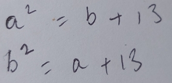 a^2=b+13
b^2=a+13