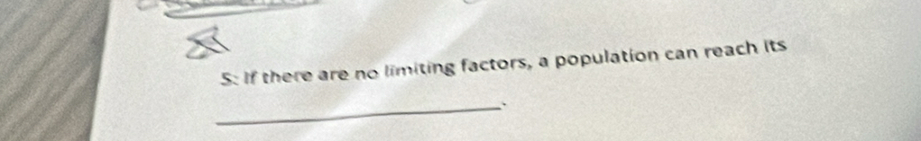 5: If there are no limiting factors, a population can reach its 
_