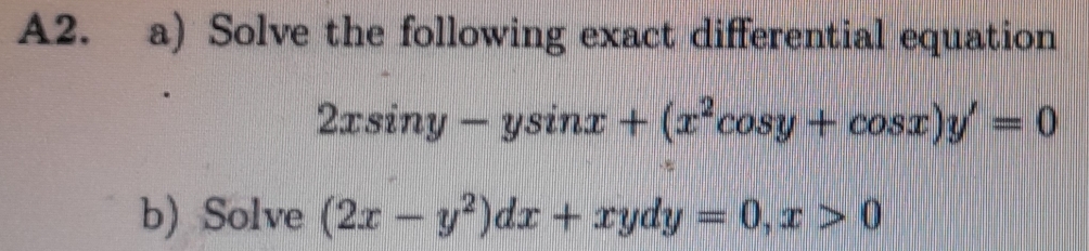 A2. a) Solve the following exact differential equation
2xsin y-ysin x+(x^2cos y+cos x)y'=0
b) Solve (2x-y^2)dx+xydy=0, x>0