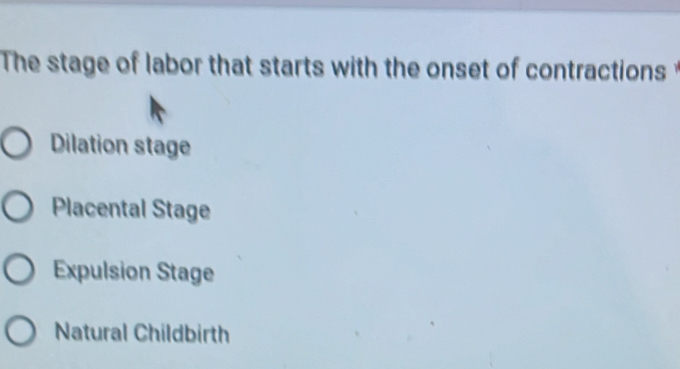 The stage of labor that starts with the onset of contractions t
Dilation stage
Placental Stage
Expulsion Stage
Natural Childbirth