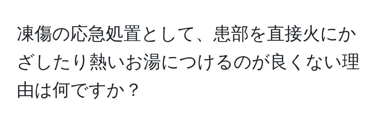 凍傷の応急処置として、患部を直接火にかざしたり熱いお湯につけるのが良くない理由は何ですか？