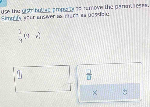 Use the distributive property to remove the parentheses. 
Simplify your answer as much as possible.
 1/3 (9-v)
 □ /□  
×