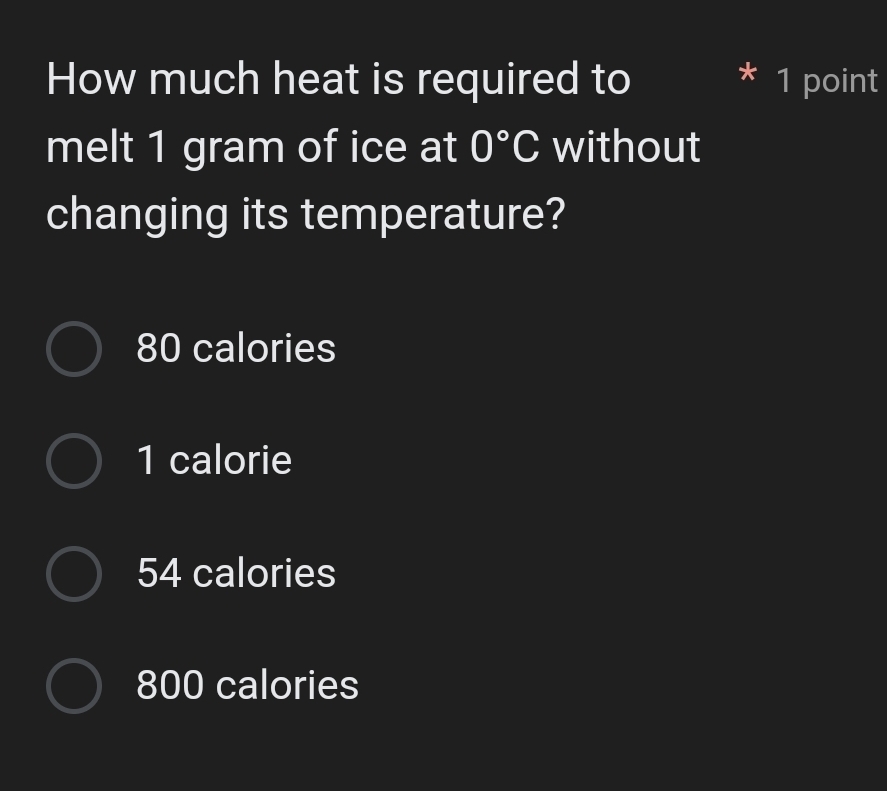 How much heat is required to 1 point
X
melt 1 gram of ice at 0°C without
changing its temperature?
80 calories
1 calorie
54 calories
800 calories