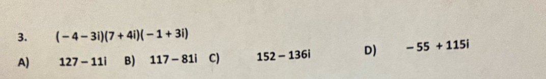 (-4-3i)(7+4i)(-1+3i)
A) 127-11i B) 117-81i C) 152-136i D) -55+115i