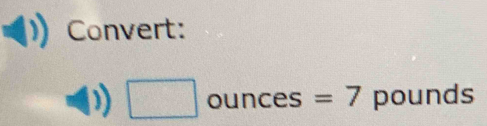 Convert:
□ unces =7 pounds