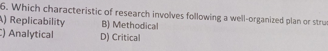 Which characteristic of research involves following a well-organized plan or strud
A) Replicability B) Methodical
C) Analytical D) Critical