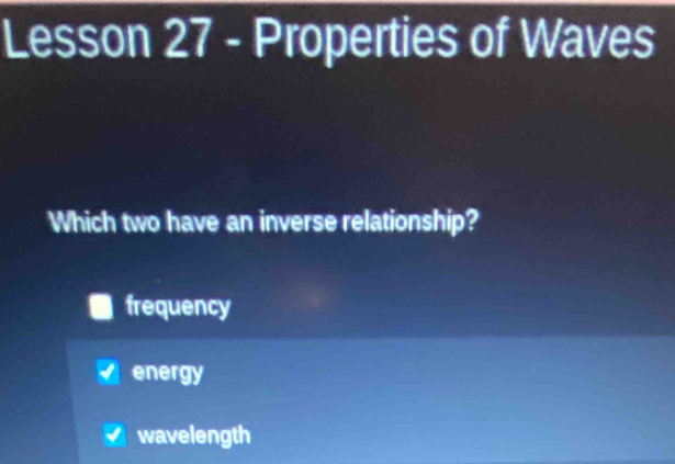 Lesson 27 - Properties of Waves
Which two have an inverse relationship?
frequency
energy
wavelength