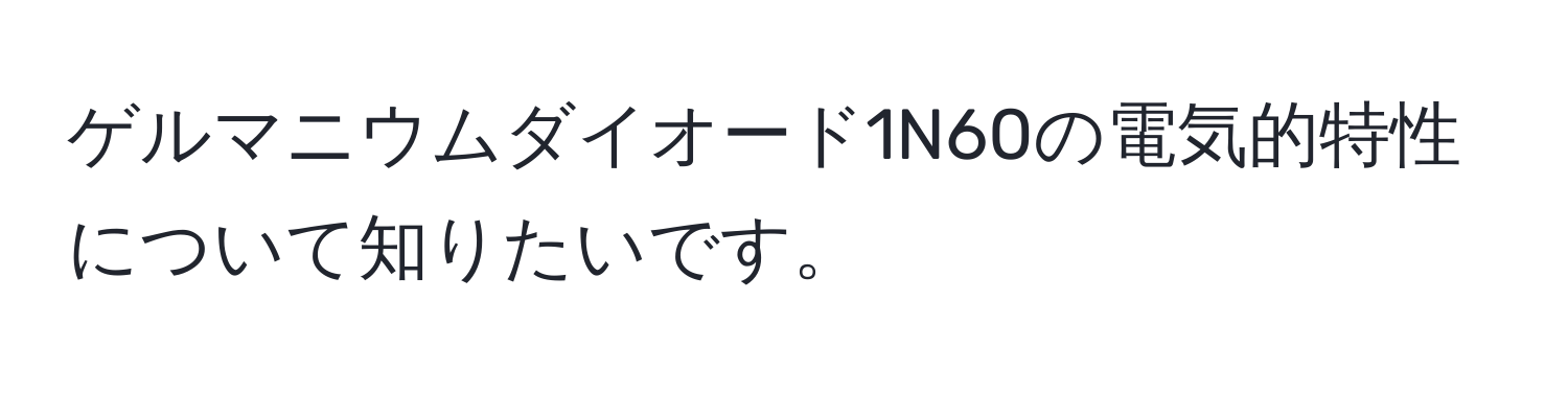 ゲルマニウムダイオード1N60の電気的特性について知りたいです。